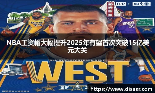 NBA工资帽大幅提升2025年有望首次突破15亿美元大关