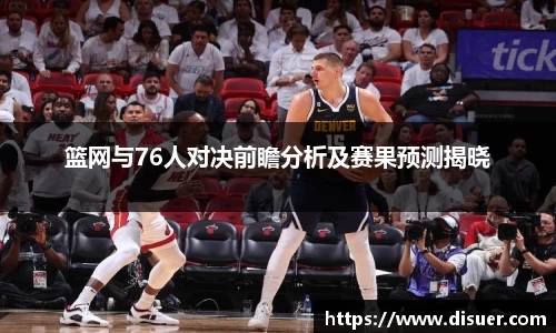 篮网与76人对决前瞻分析及赛果预测揭晓